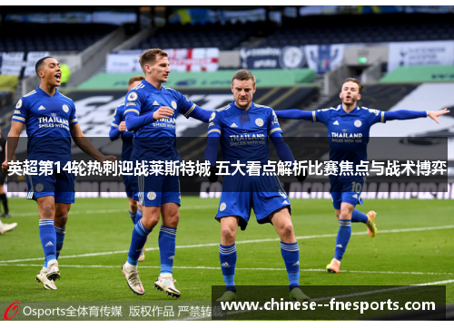 英超第14轮热刺迎战莱斯特城 五大看点解析比赛焦点与战术博弈 英超第14轮热刺迎战莱斯特城 五大看点解析比赛焦点与战术博弈