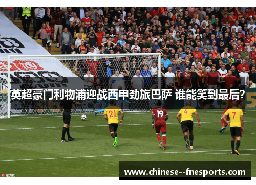 英超豪门利物浦迎战西甲劲旅巴萨 谁能笑到最后？