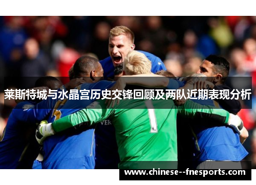 莱斯特城与水晶宫历史交锋回顾及两队近期表现分析