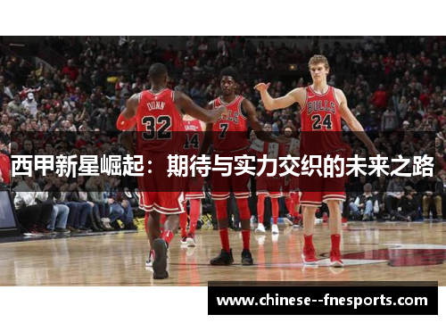 西甲新星崛起：期待与实力交织的未来之路