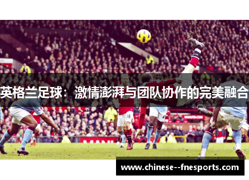 英格兰足球：激情澎湃与团队协作的完美融合