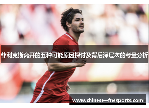 菲利克斯离开的五种可能原因探讨及背后深层次的考量分析