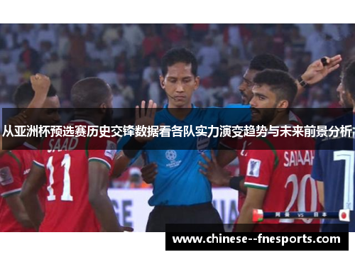 从亚洲杯预选赛历史交锋数据看各队实力演变趋势与未来前景分析