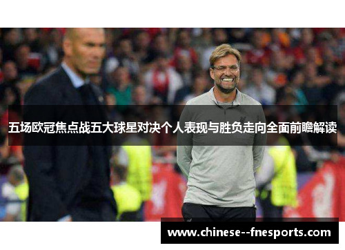 五场欧冠焦点战五大球星对决个人表现与胜负走向全面前瞻解读