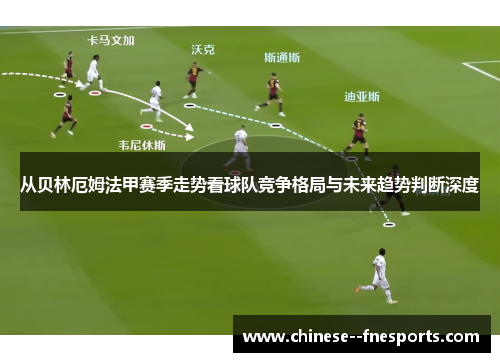 从贝林厄姆法甲赛季走势看球队竞争格局与未来趋势判断深度