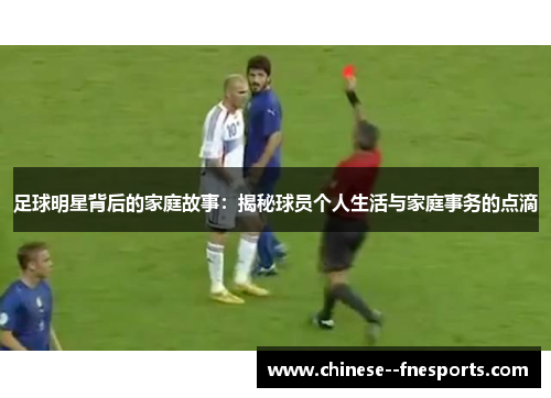 足球明星背后的家庭故事:揭秘球员个人生活与家庭事务的点滴 足球明星背后的家庭故事:揭秘球员个人生活与家庭事务的点滴