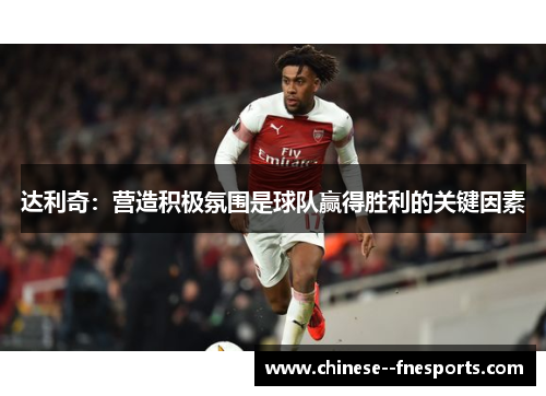 达利奇：营造积极氛围是球队赢得胜利的关键因素