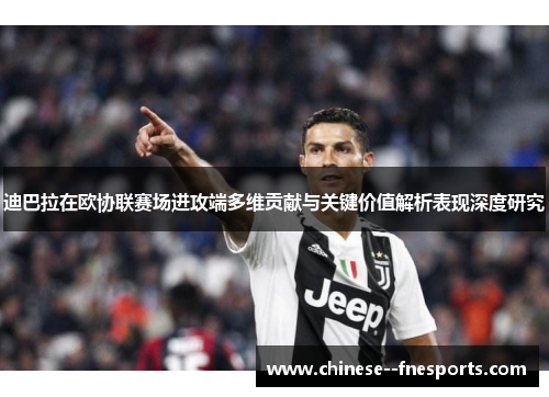 迪巴拉在欧协联赛场进攻端多维贡献与关键价值解析表现深度研究