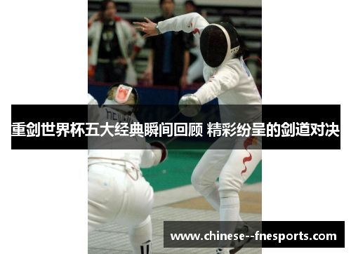 重剑世界杯五大经典瞬间回顾 精彩纷呈的剑道对决