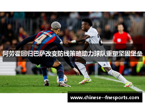 阿劳霍回归巴萨改变防线策略助力球队重塑坚固堡垒