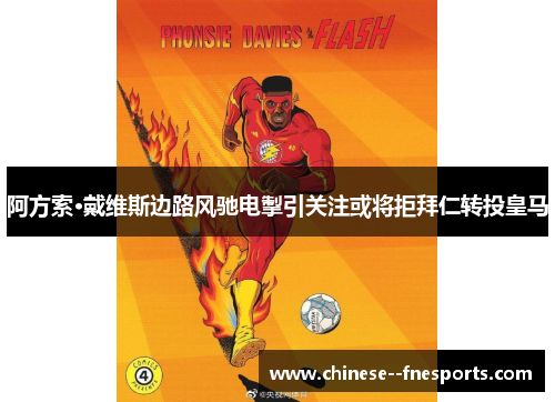 阿方索·戴维斯边路风驰电掣引关注或将拒拜仁转投皇马