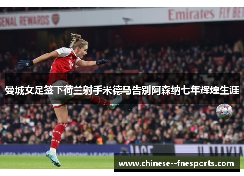 曼城女足签下荷兰射手米德马告别阿森纳七年辉煌生涯