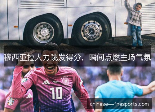 穆西亚拉大力跳发得分，瞬间点燃主场气氛